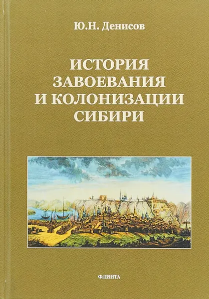 Обложка книги История завоевания и колонизации Сибири, Ю.Н. Денисов