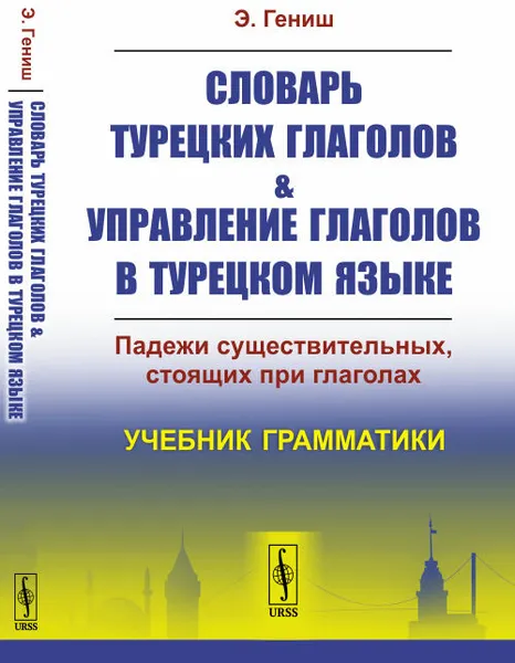 Обложка книги Словарь турецких глаголов и управление глаголов в турецком языке. Падежи существительных, стоящих при глаголах. Учебник грамматики, Э. Гениш