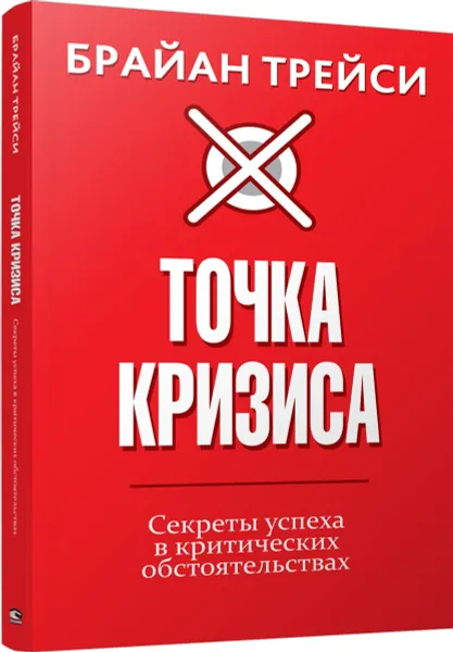 Обложка книги Точка кризиса. Секреты успеха в критических обстоятельствах, Брайан Трейси