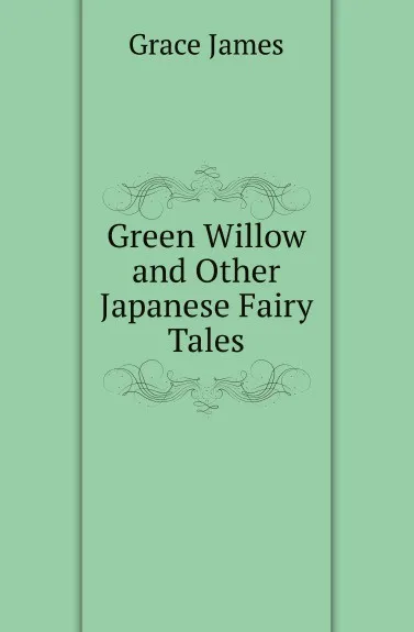 Обложка книги Green Willow and Other Japanese Fairy Tales, Grace James