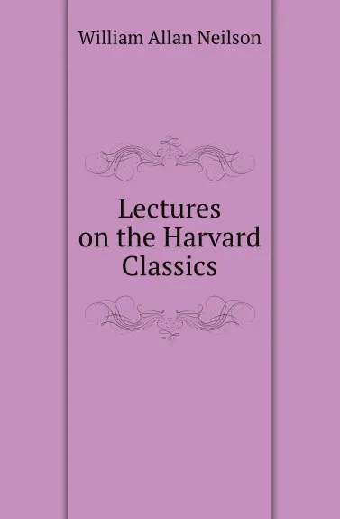 Обложка книги Lectures on the Harvard Classics, William Allan Neilson