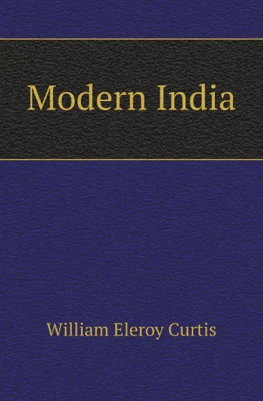 Обложка книги Modern India, William Eleroy Curtis