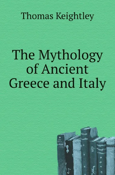 Обложка книги The Mythology of Ancient Greece and Italy, Keightley Thomas