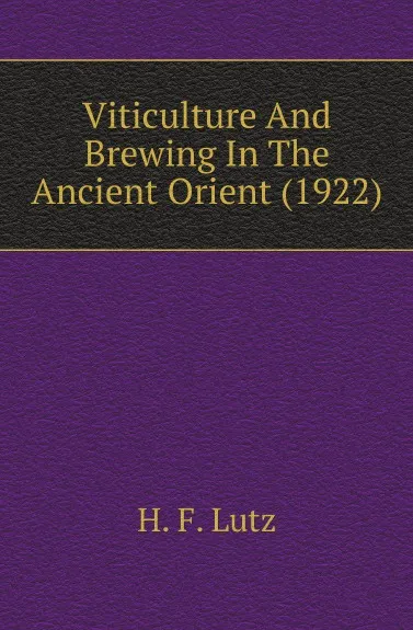 Обложка книги Viticulture And Brewing In The Ancient Orient (1922), H. F. Lutz