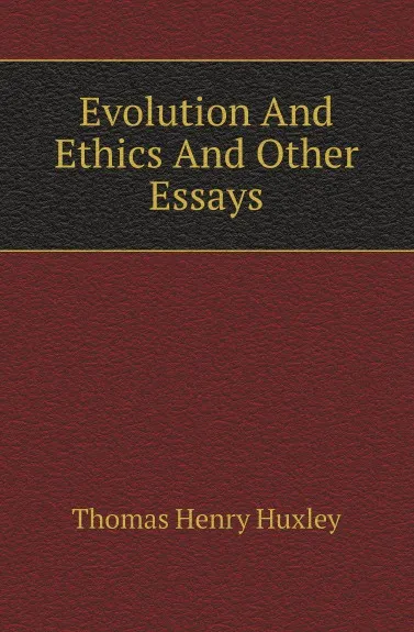 Обложка книги Evolution And Ethics And Other Essays, T.H. Huxley