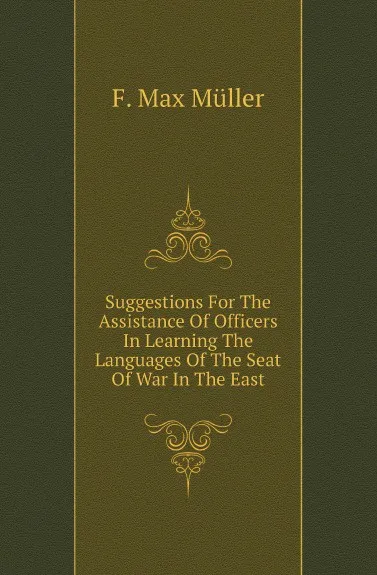 Обложка книги Suggestions For The Assistance Of Officers In Learning The Languages Of The Seat Of War In The East, W. Müller, F.M. Müller