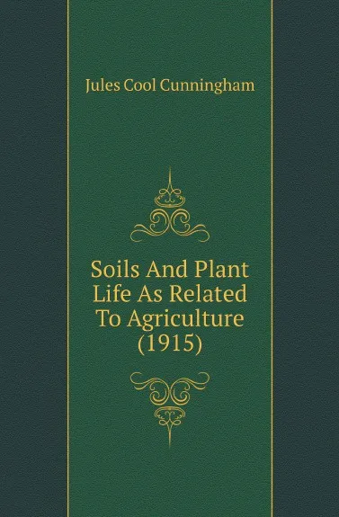 Обложка книги Soils And Plant Life As Related To Agriculture (1915), Jules Cool Cunningham