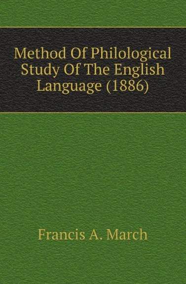 Обложка книги Method Of Philological Study Of The English Language (1886), Francis A. March