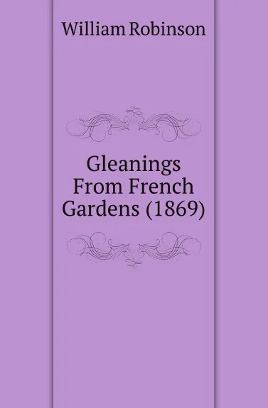 Обложка книги Gleanings From French Gardens (1869), W. Robinson