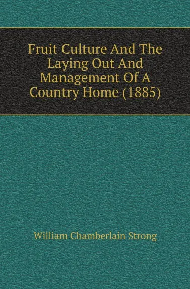 Обложка книги Fruit Culture And The Laying Out And Management Of A Country Home (1885), William Chamberlain Strong