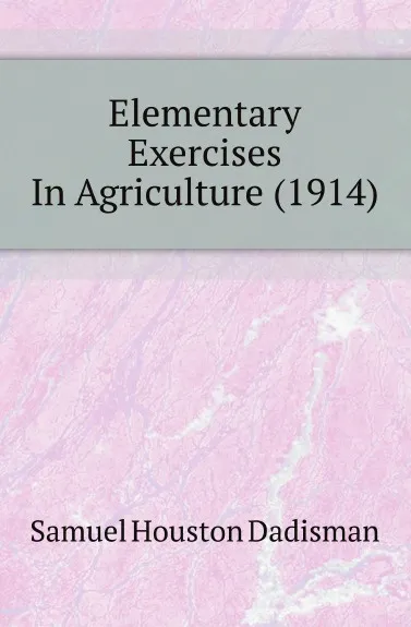 Обложка книги Elementary Exercises In Agriculture (1914), Samuel Houston Dadisman