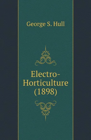 Обложка книги Electro-Horticulture (1898), George S. Hull