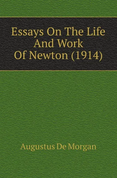 Обложка книги Essays On The Life And Work Of Newton (1914), Augustus de Morgan