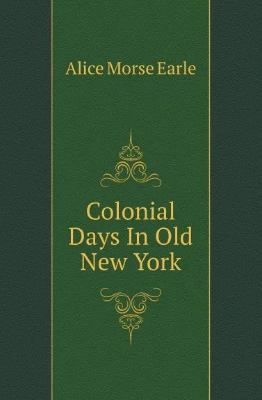 Обложка книги Colonial Days In Old New York, Earle Alice Morse