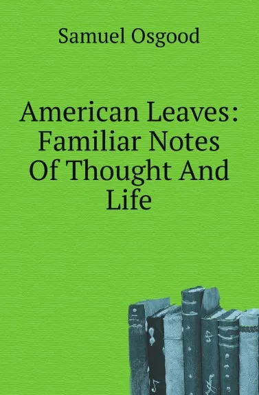 Обложка книги American Leaves: Familiar Notes Of Thought And Life, Samuel Osgood