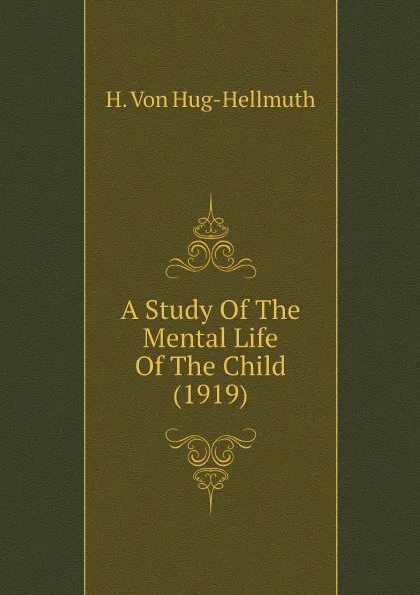 Обложка книги A Study Of The Mental Life Of The Child (1919), H. Von Hug-Hellmuth