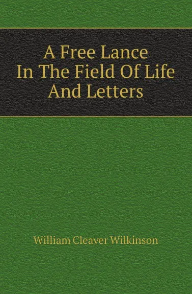 Обложка книги A Free Lance In The Field Of Life And Letters, William Cleaver Wilkinson