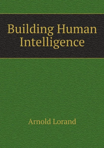 Обложка книги Building Human Intelligence, Arnold Lorand