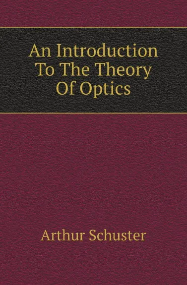 Обложка книги An Introduction To The Theory Of Optics, Arthur Schuster