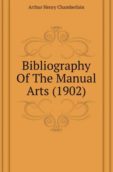 Обложка книги Bibliography Of The Manual Arts (1902), Arthur Henry Chamberlain