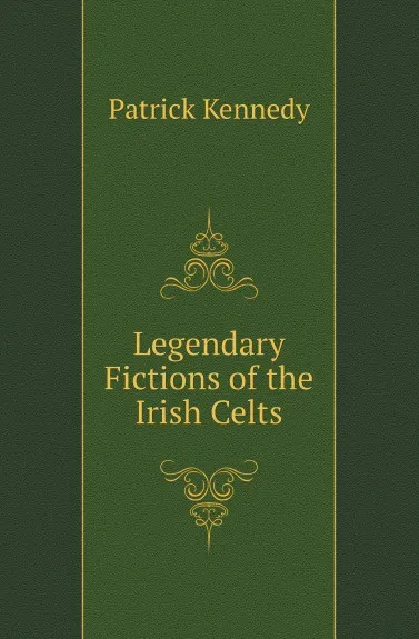 Обложка книги Legendary Fictions of the Irish Celts, Patrick Kennedy