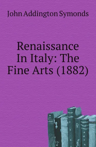 Обложка книги Renaissance In Italy: The Fine Arts (1882), John Addington Symonds