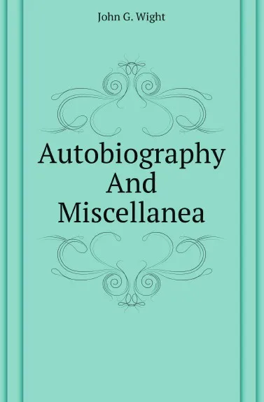 Обложка книги Autobiography And Miscellanea, John G. Wight