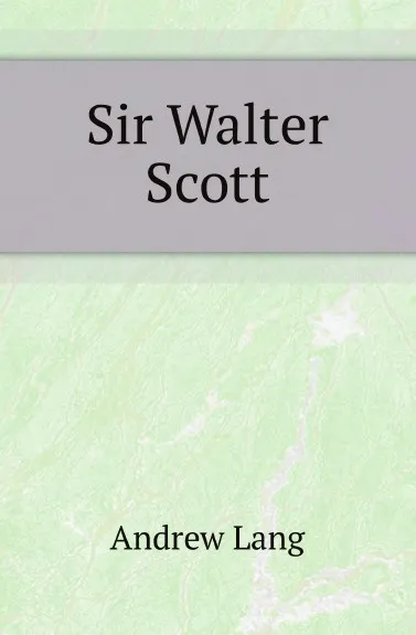 Обложка книги Sir Walter Scott, Andrew Lang