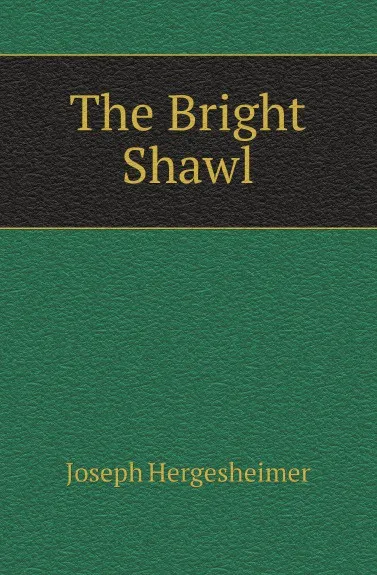 Обложка книги The Bright Shawl, Hergesheimer Joseph