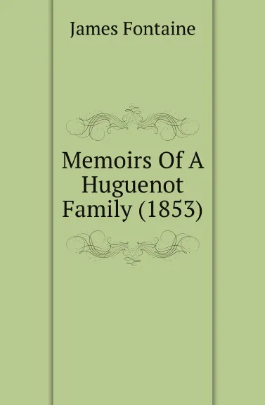 Обложка книги Memoirs Of A Huguenot Family (1853), James Fontaine