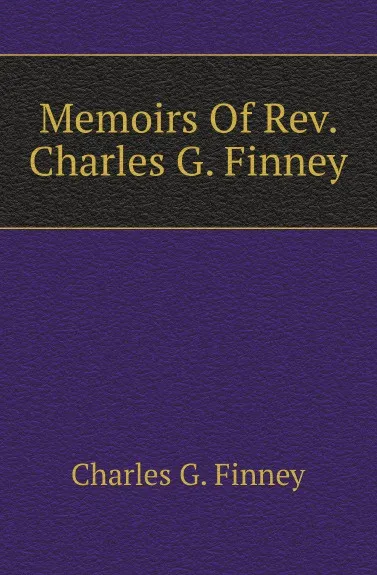 Обложка книги Memoirs Of Rev. Charles G. Finney, Charles G. Finney