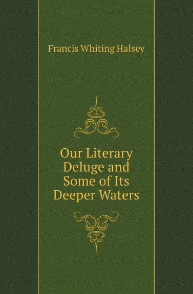 Обложка книги Our Literary Deluge and Some of Its Deeper Waters, W. Halsey Francis
