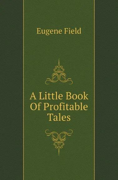 Обложка книги A Little Book Of Profitable Tales, Eugene Field