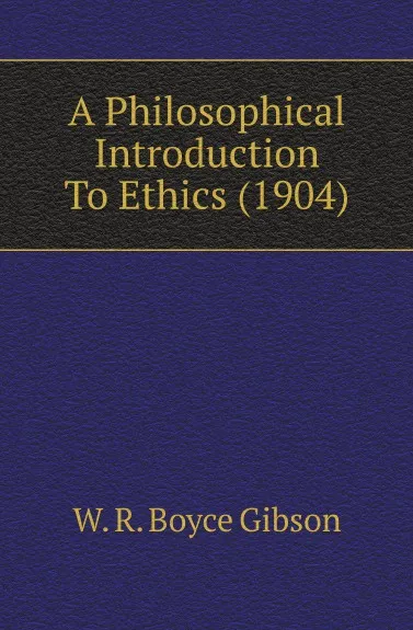 Обложка книги A Philosophical Introduction To Ethics (1904), W. R. Boyce Gibson