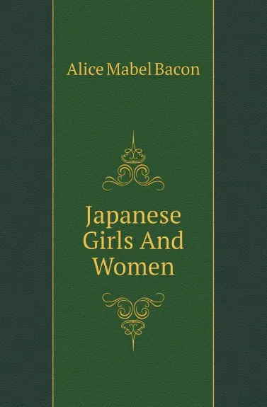 Обложка книги Japanese Girls And Women, Alice Mabel Bacon