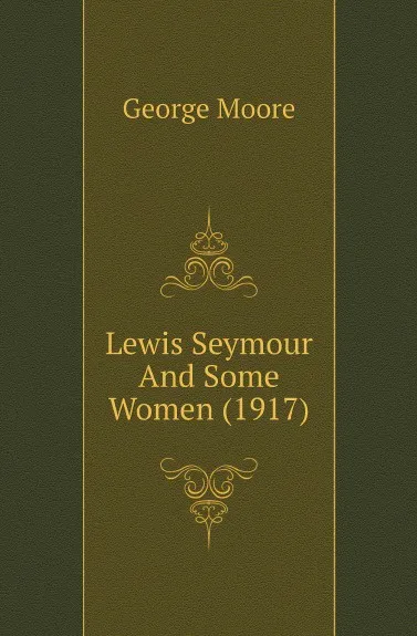 Обложка книги Lewis Seymour And Some Women (1917), Moore George