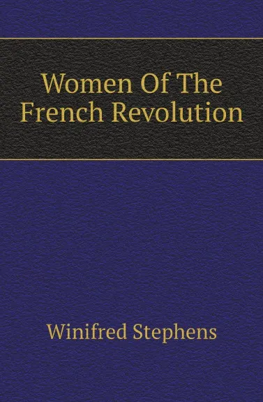 Обложка книги Women Of The French Revolution, Winifred Stephens