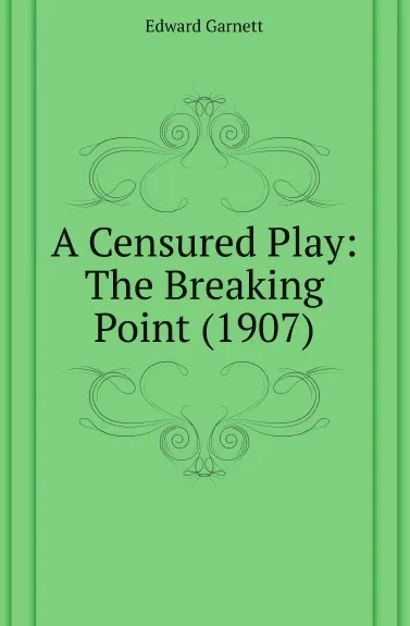 Обложка книги A Censured Play: The Breaking Point (1907), Edward Garnett