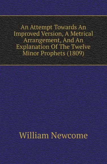 Обложка книги An Attempt Towards An Improved Version, A Metrical Arrangement, And An Explanation Of The Twelve Minor Prophets (1809), William Newcome