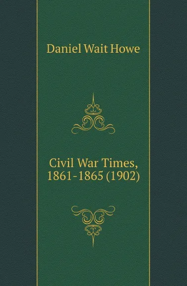 Обложка книги Civil War Times, 1861-1865 (1902), Daniel Wait Howe