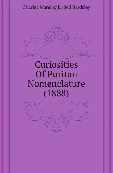 Обложка книги Curiosities Of Puritan Nomenclature (1888), Charles Wareing Endell Bardsley