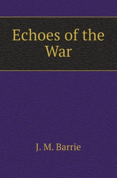 Обложка книги Echoes of the War, J. M. Barrie