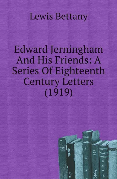 Обложка книги Edward Jerningham And His Friends: A Series Of Eighteenth Century Letters (1919), Lewis Bettany