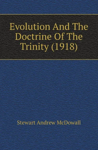 Обложка книги Evolution And The Doctrine Of The Trinity (1918), Stewart Andrew McDowall