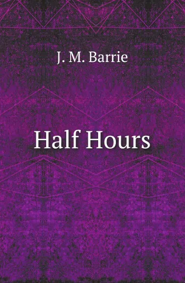 Обложка книги Half Hours, J. M. Barrie