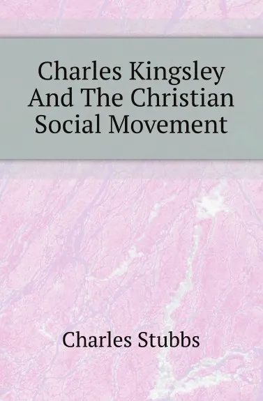 Обложка книги Charles Kingsley And The Christian Social Movement, Charles Stubbs