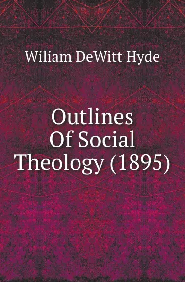 Обложка книги Outlines Of Social Theology (1895), William de Witt Hyde