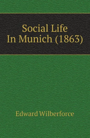 Обложка книги Social Life In Munich (1863), Edward Wilberforce