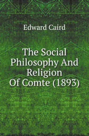 Обложка книги The Social Philosophy And Religion Of Comte (1893), Caird Edward