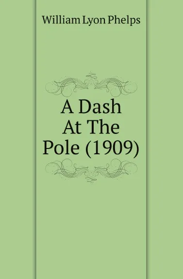 Обложка книги A Dash At The Pole (1909), William Lyon Phelps
